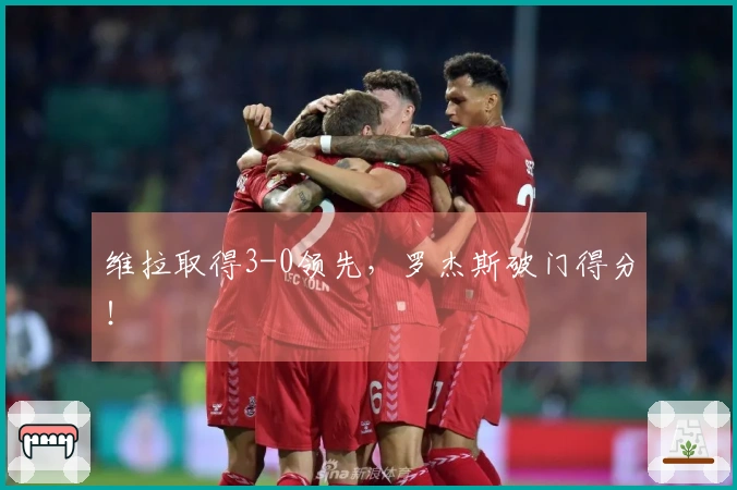 维拉取得3-0领先，罗杰斯破门得分！