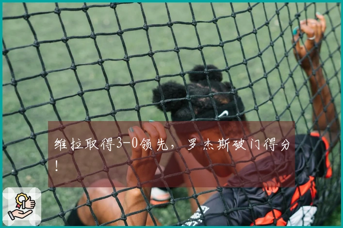 维拉取得3-0领先，罗杰斯破门得分！