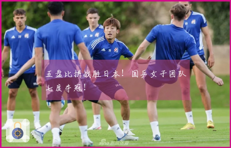 五盘比拼战胜日本！国乒女子团队七度夺冠！